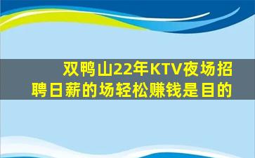 双鸭山22年KTV夜场招聘日薪的场轻松赚钱是目的